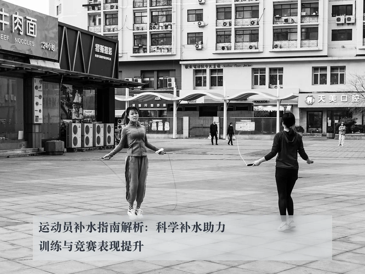 运动员补水指南解析:科学补水助力训练与竞赛表现提升
